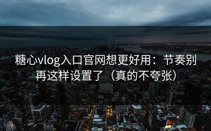 糖心vlog入口官网想更好用:节奏别再这样设置了(真的不夸张) 糖心vlog入口官网想更好用:节奏别再这样设置了(真的不夸张)