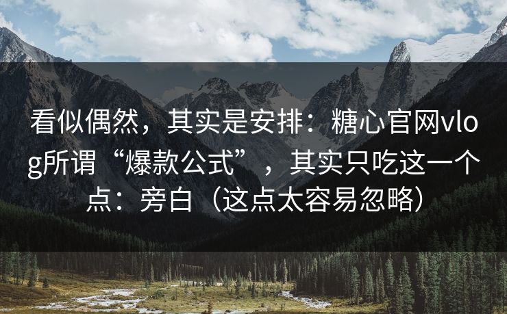 看似偶然,其实是安排:糖心官网vlog所谓“爆款公式”,其实只吃这一个点:旁白(这点太容易忽略) 看似偶然,其实是安排:糖心官网vlog所谓“爆款公式”,其实只吃这一个点:旁白(这点太容易忽略)