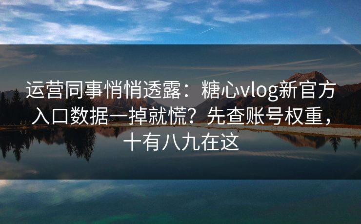 运营同事悄悄透露:糖心vlog新官方入口数据一掉就慌?先查账号权重,十有八九在这 运营同事悄悄透露:糖心vlog新官方入口数据一掉就慌?先查账号权重,十有八九在这