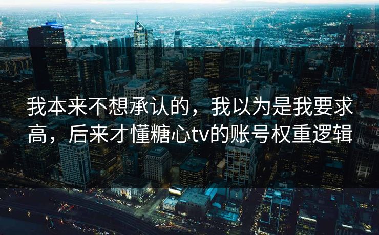 我本来不想承认的，我以为是我要求高，后来才懂糖心tv的账号权重逻辑  第1张