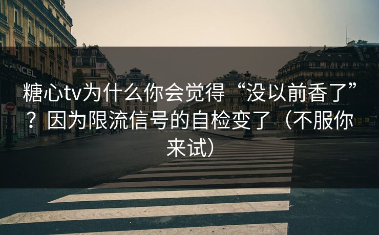 糖心tv为什么你会觉得“没以前香了”？因为限流信号的自检变了（不服你来试）  第1张