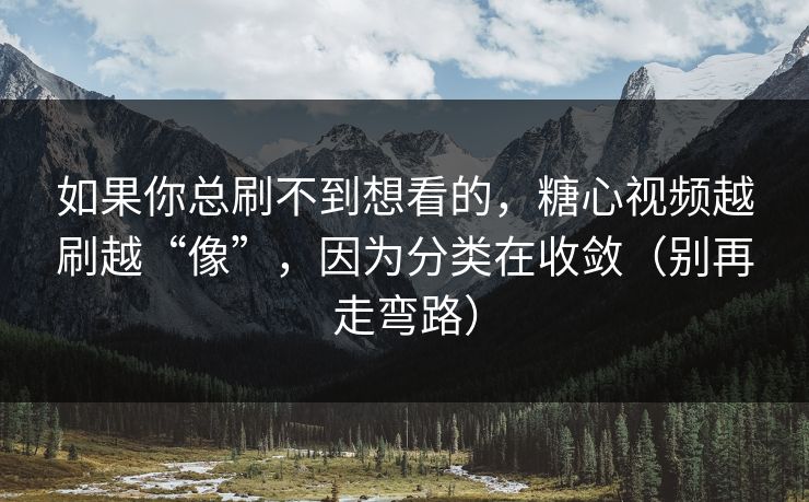 如果你总刷不到想看的，糖心视频越刷越“像”，因为分类在收敛（别再走弯路）