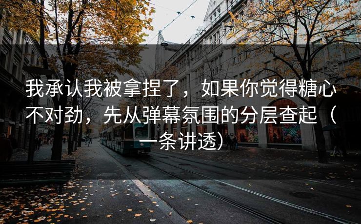 我承认我被拿捏了，如果你觉得糖心不对劲，先从弹幕氛围的分层查起（一条讲透）