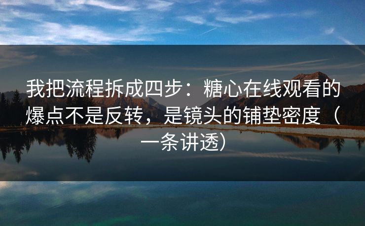 我把流程拆成四步：糖心在线观看的爆点不是反转，是镜头的铺垫密度（一条讲透）
