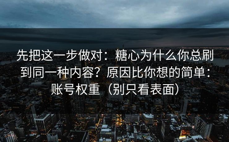 先把这一步做对：糖心为什么你总刷到同一种内容？原因比你想的简单：账号权重（别只看表面）