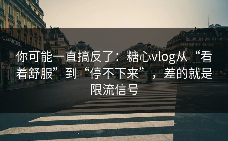 你可能一直搞反了：糖心vlog从“看着舒服”到“停不下来”，差的就是限流信号