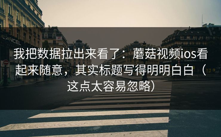 我把数据拉出来看了：蘑菇视频ios看起来随意，其实标题写得明明白白（这点太容易忽略）