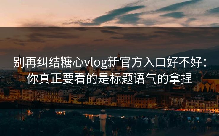 别再纠结糖心vlog新官方入口好不好:你真正要看的是标题语气的拿捏 别再纠结糖心vlog新官方入口好不好:你真正要看的是标题语气的拿捏