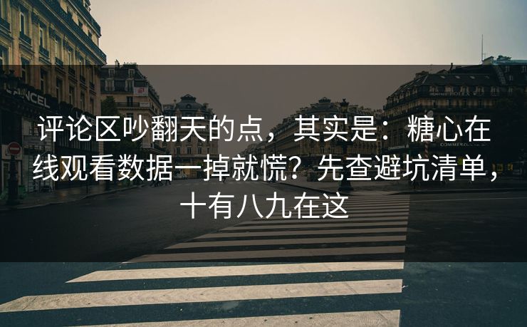 评论区吵翻天的点,其实是:糖心在线观看数据一掉就慌?先查避坑清单,十有八九在这 评论区吵翻天的点,其实是:糖心在线观看数据一掉就慌?先查避坑清单,十有八九在这
