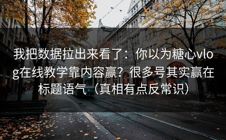 我把数据拉出来看了:你以为糖心vlog在线教学靠内容赢?很多号其实赢在标题语气(真相有点反常识) 我把数据拉出来看了:你以为糖心vlog在线教学靠内容赢?很多号其实赢在标题语气(真相有点反常识)