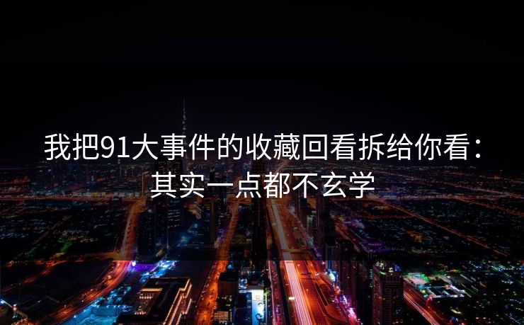 我把91大事件的收藏回看拆给你看:其实一点都不玄学 我把91大事件的收藏回看拆给你看:其实一点都不玄学