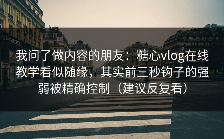 我问了做内容的朋友:糖心vlog在线教学看似随缘,其实前三秒钩子的强弱被精确控制(建议反复看) 我问了做内容的朋友:糖心vlog在线教学看似随缘,其实前三秒钩子的强弱被精确控制(建议反复看)
