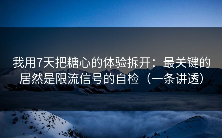 我用7天把糖心的体验拆开:最关键的居然是限流信号的自检(一条讲透) 我用7天把糖心的体验拆开:最关键的居然是限流信号的自检(一条讲透)
